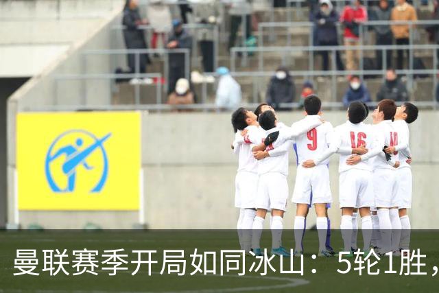 曼联赛季开局如同冰山：5轮1胜，积分尴尬得让人笑抽